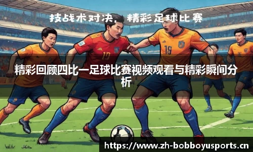 精彩回顾四比一足球比赛视频观看与精彩瞬间分析
