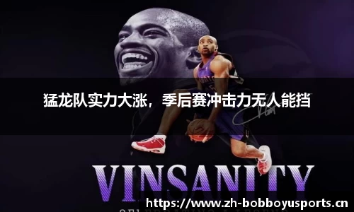 猛龙队实力大涨，季后赛冲击力无人能挡