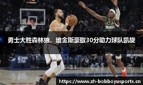 勇士大胜森林狼，维金斯豪取30分助力球队凯旋