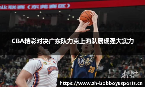 CBA精彩对决广东队力克上海队展现强大实力