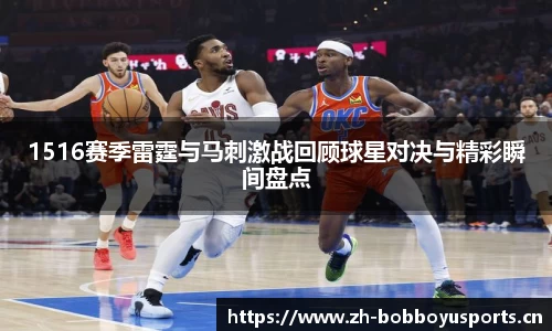 1516赛季雷霆与马刺激战回顾球星对决与精彩瞬间盘点