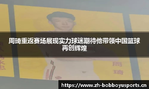 周琦重返赛场展现实力球迷期待他带领中国篮球再创辉煌