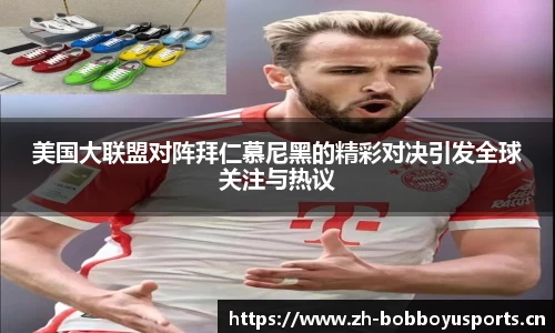 美国大联盟对阵拜仁慕尼黑的精彩对决引发全球关注与热议